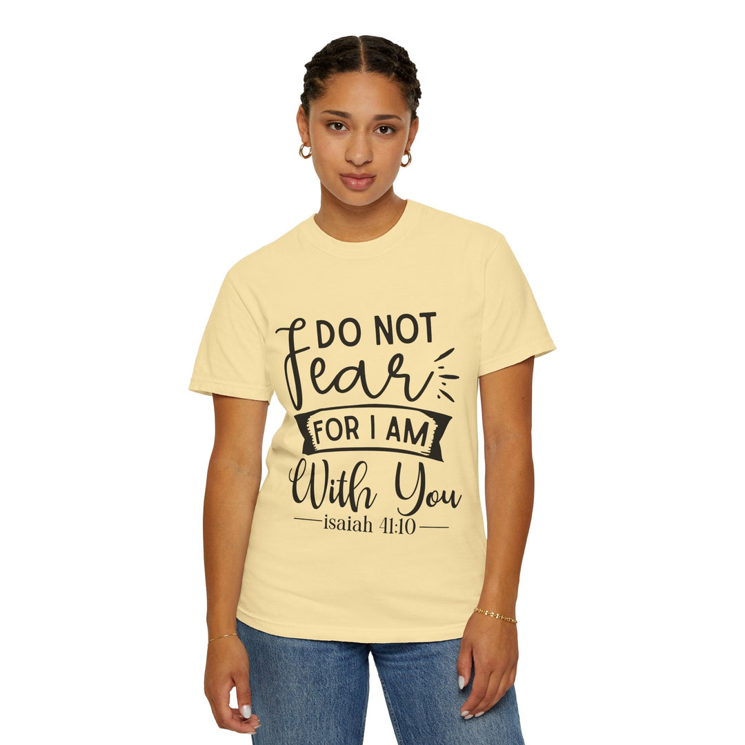 Do Not Fear For I Am With You Unisex Garment-Dyed T-shirt - Faith Scripture Gift | Gifts Of Words